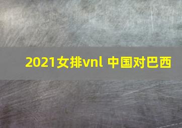 2021女排vnl 中国对巴西